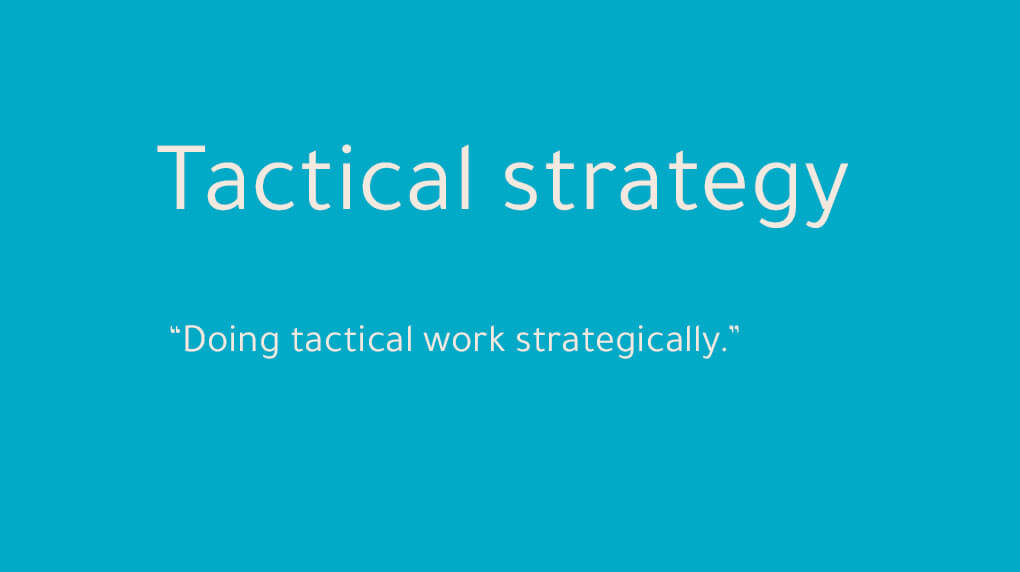 Quote that says tactical strategy is doing tactical work strategically